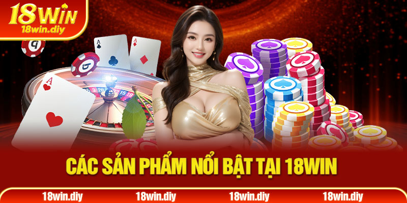 Các sản phẩm nổi bật tại 18win Các sản phẩm nổi bật tại 18win
