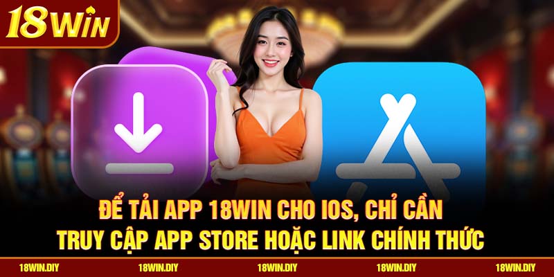 Để tải app 18win cho iOS, chỉ cần truy cập App Store hoặc link chính thức