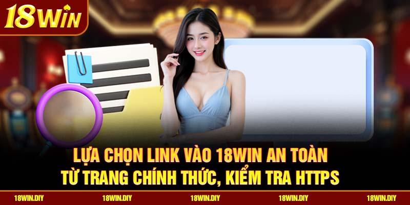 Lựa chọn link vào 18win an toàn từ trang chính thức, kiểm tra HTTPS