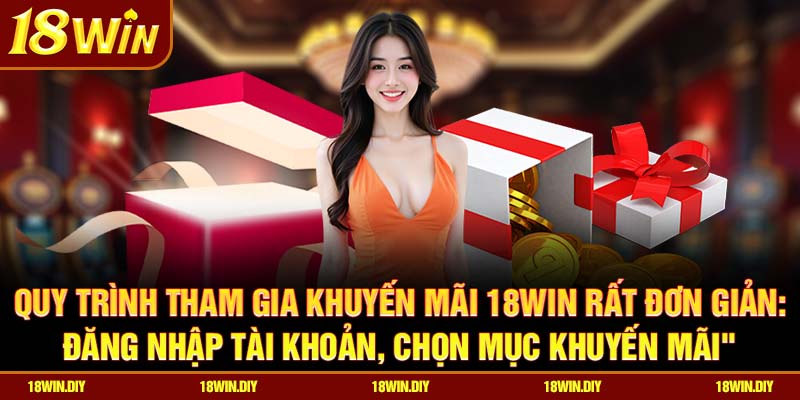 Quy trình tham gia khuyến mãi 18win rất đơn giản: đăng nhập tài khoản, chọn mục Khuyến mãi