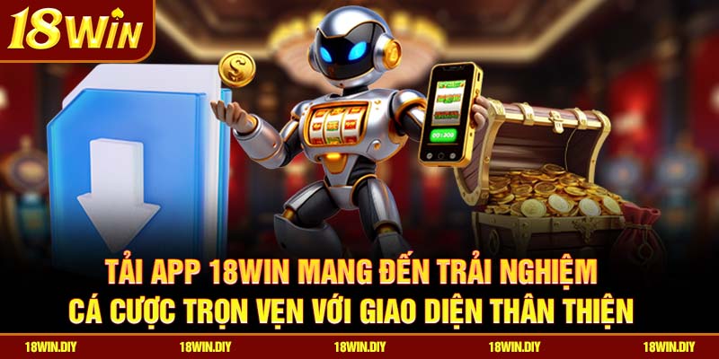Tải app 18win mang đến trải nghiệm cá cược trọn vẹn với giao diện thân thiện