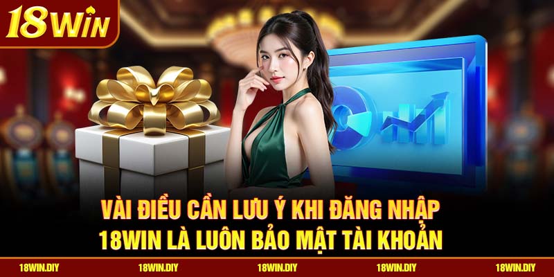 Vài điều cần lưu ý khi đăng nhập 18win là luôn bảo mật tài khoản